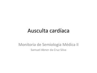 Ausculta cardíaca

Monitoria de Semiologia Médica II
      Samuel Abner da Cruz Silva
 