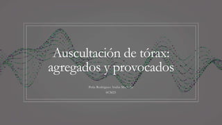 Auscultación de tórax:
agregados y provocados
Peña Rodriguez Atalia Michelle
6CM25
 
