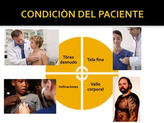 Tórax
desnudo
Tela fina
Vello
corporal
Indicaciones
 