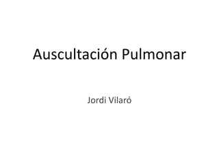 Auscultación Pulmonar

       Jordi Vilaró
 