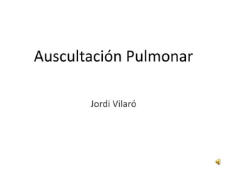 Auscultación Pulmonar

       Jordi Vilaró
 