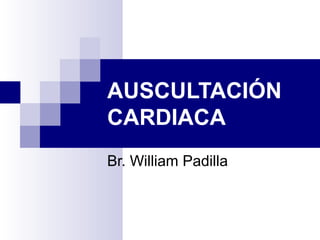 AUSCULTACIÓN
CARDIACA
Br. William Padilla
 
