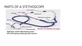 PARTS OF A STETHOSCOPE
diaphragm- used for high frequency sound
bell- low frequency sounds eg,cardiac murmurs
 