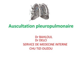Auscultation pleuropulmonaire

              Dr BAHLOUL
              Dr DELCI
      SERVICE DE MEDECINE INTERNE
          CHU TIZI OUZOU
 