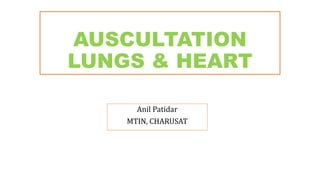 AUSCULTATION
LUNGS & HEART
Anil Patidar
MTIN, CHARUSAT
 