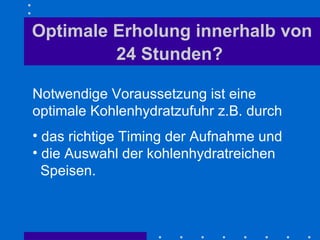 Optimale Erholung innerhalb von 24 Stunden?   Notwendige Voraussetzung ist eine optimale Kohlenhydratzufuhr z.B. durch  das richtige Timing der Aufnahme und  die Auswahl der kohlenhydratreichen    Speisen. 