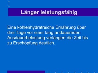 Länger leistungsfähig Eine kohlenhydratreiche Ernährung über drei Tage vor einer lang andauernden Ausdauerbelastung verlängert die Zeit bis zu Erschöpfung deutlich. 