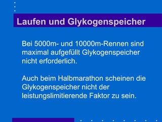 Laufen und Glykogenspeicher Bei 5000m- und 10000m-Rennen sind maximal aufgefüllt Glykogenspeicher nicht erforderlich. Auch beim Halbmarathon scheinen die Glykogenspeicher nicht der leistungslimitierende Faktor zu sein.   