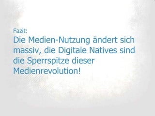 Fazit: Die Medien-Nutzung ändert sich massiv, die Digitale Natives sind die Sperrspitze dieser Medienrevolution! 
