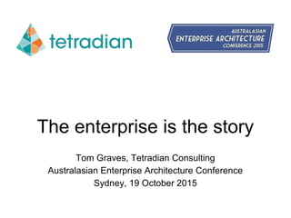 The enterprise is the story
Tom Graves, Tetradian Consulting
Australasian Enterprise Architecture Conference
Sydney, 19 October 2015
 