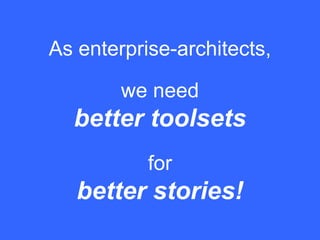 we need
better toolsets
As enterprise-architects,
for
better stories!
 