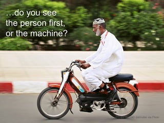 CC-BY-NC-ND datmater via Flickr
…do you see
the person first,
or the machine?
 