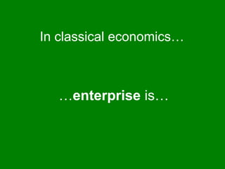 …enterprise is…
In classical economics…
 