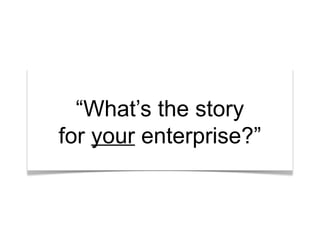 “What’s the story?”“What’s the story?”“What’s the story
for your enterprise?”
 