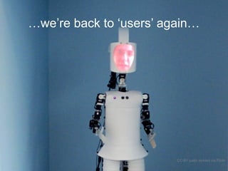 …we’re back to ‘users’ again…
CC-BY justin pickard via Flickr
 