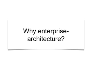 “What’s the story?”Why enterprise-
architecture?
 