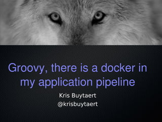 Groovy, there is a docker in
my application pipeline
Kris Buytaert
@krisbuytaert
 