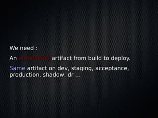 We need :We need :
AnAn unmodifiedunmodified artifact from build to deploy.artifact from build to deploy.
SameSame artifac...