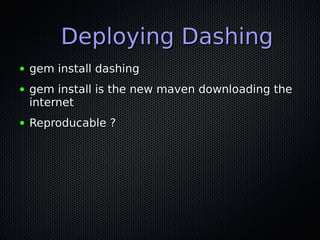 Deploying DashingDeploying Dashing
● gem install dashinggem install dashing
● gem install is the new maven downloading the...