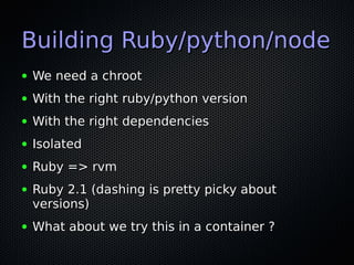 Building Ruby/python/nodeBuilding Ruby/python/node
● We need a chrootWe need a chroot
● With the right ruby/python version...