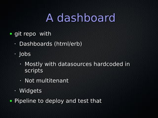 A dashboardA dashboard
● git repo withgit repo with
•
Dashboards (html/erb)Dashboards (html/erb)
•
JobsJobs
•
Mostly with ...