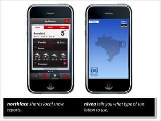 northface shares local snow   nivea tells you what type of sun
reports.                      lotion to use.
 