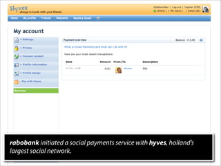 rabobank initiated a social payments service with hyves, holland’s
largest social network.
 