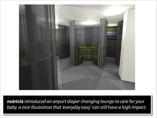 nutricia introduced an airport diaper changing lounge to care for your
baby. a nice illustration that ‘everyday easy’ can still have a high impact.
 