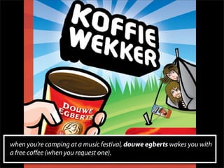 when you’re camping at a music festival, douwe egberts wakes you with
a free coﬀee (when you request one).
 
