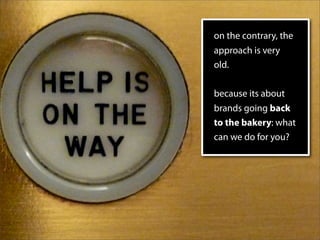 on the contrary, the
approach is very
old.

because its about
brands going back
to the bakery: what
can we do for you?
 