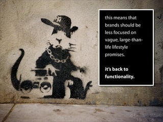this means that
brands should be
less focused on
vague, large-than-
life lifestyle
promises.

it’s back to
functionality.
 