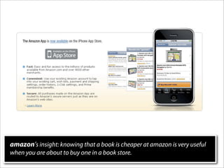 amazon’s insight: knowing that a book is cheaper at amazon is very useful
when you are about to buy one in a book store.
 