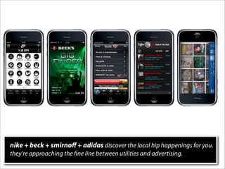 nike + beck + smirnoﬀ + adidas discover the local hip happenings for you.
they’re approaching the ne line between utilities and advertising.
 