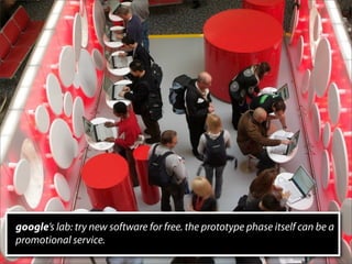 google’s lab: try new software for free. the prototype phase itself can be a
promotional service.
 