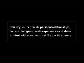 this way, you can create personal relationships,
initiate dialogues, create experiences and share
context with consumers. ...