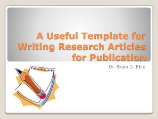 A Useful Template for
Writing Research Articles
for Publication
Dr. Brian D. Ebie
 