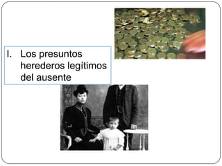 I. Los presuntos
herederos legítimos
del ausente