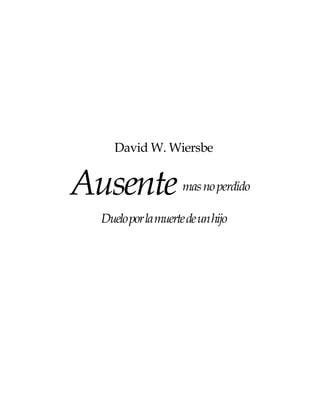 David W. Wiersbe


Ausente              mas no perdido

  Duelo por la muerte de un hijo
 