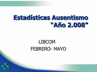 Estadísticas Ausentismo “Año 2.008” LIBCOM  FEBRERO- MAYO 