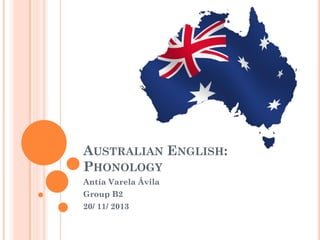 AUSTRALIAN ENGLISH:
PHONOLOGY
Antía Varela Ávila
Group B2
20/ 11/ 2013
 