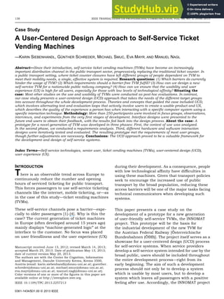 138 IEEE TRANSACTIONS ON PROFESSIONAL COMMUNICATION, VOL. 56, NO. 2, JUNE 2013
Case Study
A User-Centered Design Approach to Self-Service Ticket
Vending Machines
—KARIN SIEBENHANDL, GÜNTHER SCHREDER, MICHAEL SMUC, EVA MAYR, AND MANUEL NAGL
Abstract—Since their introduction, self-service ticket vending machines (TVMs) have become an increasingly
important distribution channel in the public transport sector, progressively replacing the traditional ticket counter. In
a public transport setting, where ticket counter closures have left different groups of people dependent on TVM to
meet their mobility needs, a single, effective system is required. Research questions: (1) Which barriers do currently
hinder the usage of TVM? (2) Which requirements should a barrier-free TVM fulﬁll? (3) How can we design a new
self-service TVM for a nationwide public railway company? (4) How can we ensure that the usability and user
experience (UX) is high for all users, especially for those with low levels of technological afﬁnity? Situating the
case: Most other studies on the use and usability of TVMs were conducted as post-hoc evaluations. In contrast,
our case study presents a user-centered design (UCD) approach that takes the needs of the different target groups
into account throughout the whole development process. Theories and concepts that guided the case included UCD,
which involves alternating test and evaluation loops that actively involve users to create a usable product and UX,
which describes the quality of the experience a person has when interacting with a speciﬁc computer system using a
speciﬁc interaction technique. Methodology: More than 250 participants were involved in focus groups, observations,
interviews, and experiments from the very ﬁrst stages of development. Interface designs were presented to the
future end users to obtain their feedback, with the results fed back into the design process. About the case: A
prototype for a novel generation of TVM was developed in three phases: First, the context of use was analyzed.
In the second phase, we conducted a requirements analysis. Third, different hardware and software interaction
designs were iteratively tested and evaluated. The resulting prototype met the requirements of most user groups,
though further adjustments are necessary. Conclusions: The UCD approach proved to be a valuable framework for
the development and design of self-service systems.
Index Terms—Self-service technologies, senior user, ticket vending machines (TVMs), user-centered design (UCD),
user experience (UX).
INTRODUCTION
There is an observable trend across Europe to
continuously reduce the number and opening
hours of serviced ticketing for public transport.
This forces passengers to use self-service ticketing
channels like the internet, mobile ticketing, or—as
in the case of this study—ticket vending machines
(TVMs).
These self-service channels pose a barrier—espe-
cially to older passengers [1]–[4]. Why is this the
case? The current generation of ticket machines
in Europe (often developed around 15 years ago)
mainly displays “machine-generated logic” at the
interface to the customer. No focus was placed
on user friendliness and the user experience (UX)
Manuscript received June 13, 2012; revised March 14, 2013;
accepted March 25, 2013. Date of publication May 13, 2013;
date of current version May 20, 2013.
The authors are with the Center for Cognition, Information
and Management, Danube University Krems, Krems 3500,
Austria (email: karin.siebenhandl@donau-uni.ac.at; guenther.
schreder@donau-uni.ac.at; michael.smuc@donau-uni.ac.at;
eva.mayr@donau-uni.ac.at; manuel.nagl@donau-uni.ac.at).
Color versions of one or more of the ﬁgures in this paper are
available online at http://ieeexplore.ieee.org.
IEEE 10.1109/TPC.2013.2257213
during their development. As a consequence, people
with low technological afﬁnity have difﬁculties in
using these machines. Given that transport policies
seek to encourage the increased use of public
transport by the broad population, reducing these
access barriers will be one of the major tasks facing
technical communicators when developing such
systems.
This paper presents a case study on the
development of a prototype for a new generation
of user-friendly self-service TVMs, the INNOMAT
project. This prototype will be the basis for
the industrial development of the new TVM for
the Austrian Federal Railway [Österreichische
Bundesbahnen (ÖBB)]. The project itself serves as a
showcase for a user-centered design (UCD) process
for self-service systems. When service providers
develop a self-service system intended for use by the
broad public, users should be included throughout
the entire development process—right from its
early beginning. The aim of such a development
process should not only be to develop a system
which is usable by most users, but to develop a
system which leaves all passengers with a positive
feeling after use. Accordingly, the INNOMAT project
0361-1434/$31.00 © 2013 IEEE
 