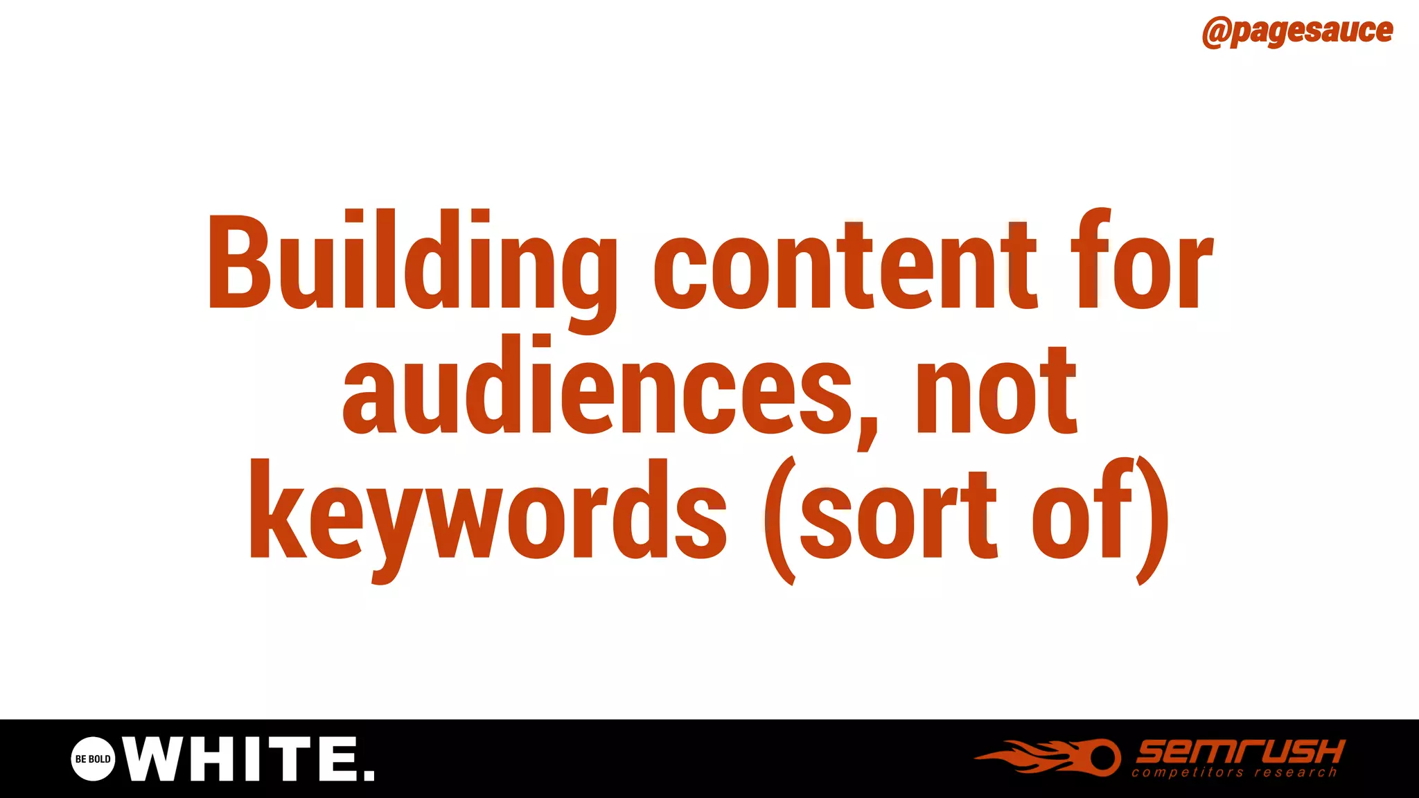 @pagesauce 
Building content for audiences, not keywords (sort of)  