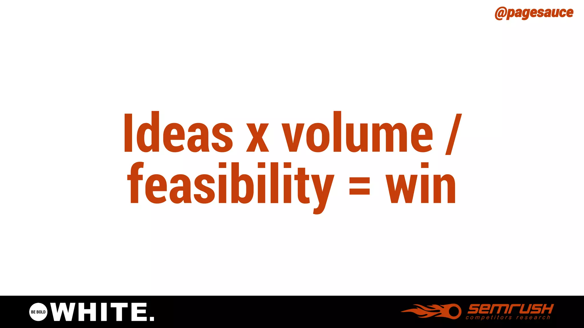 @pagesauce 
Ideas x volume / feasibility = win  