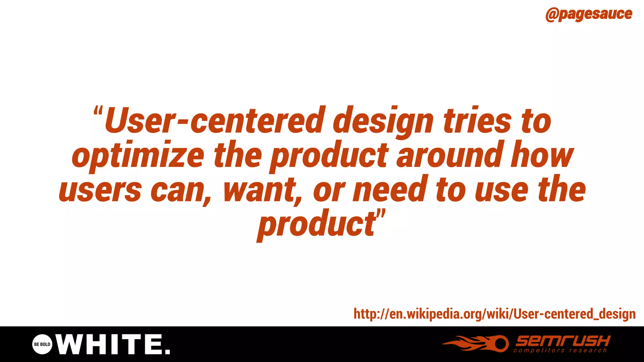 @pagesauce 
“User-centereddesign tries to optimize the product around how users can, want, or need to use the product” 
http://en.wikipedia.org/wiki/User-centered_design  