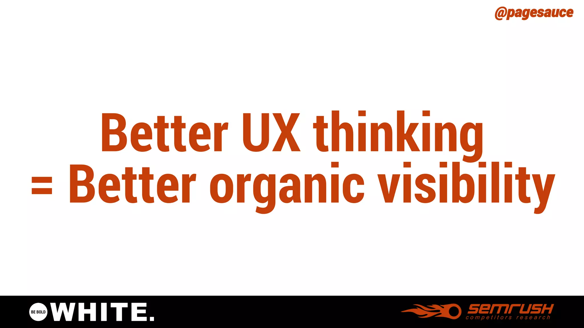 @pagesauce 
Better UX thinking= Better organic visibility  