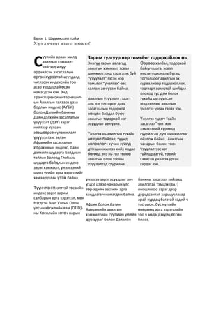 Бүлэг 1: Шүүмжлэлт тойм
Хэрэглэгч юуг мэдвэл зохих вэ?
үүлийн арван жилд
авилгын хэмжилт
хийгээд илүү
ардчилсан засаглалын
өргөн хүрээтэй асуудалд
чиглэсэн индексийн тоо
асар хурдацтай өсөн
нэмэгдсэн юм. Энд
Транспаренси интернэшнл-
ын Авилгын талаарх үзэл
бодлын индекс (АҮБИ)
болон Дэлхийн банкны
Даян дэлхийн засаглалын
үзүүлэлт (ДЗҮ) зэрэг
нийтээр хүлээн
зөвшөөрсөн уламжлалт
үзүүлэлтээс эхлэн
Африкийн засаглалын
Ибрахимын индекс, Даян
дэлхийн шударга байдлын
тайлан болоод Глобаль
шударга байдлын индекс
зэрэг хэмжилт, үнэлгээний
шинэ үеийн арга хэрэгслийг
хамааруулан үзэж байна.
Түүнчлэн Нээлттэй төсвийн
индекс зэрэг зарим
салбарын арга хэрэгсэл, мөн
Нэгдсэн Вант Улсын Олон
улсын хөгжлийн яам (DFID)-
ны Хөгжлийн хөтөч нарын
үнэлгээ зэрэг асуудлыг авч
үздэг цэвэр чанарын улс
төр-эдийн засгийн арга
хандлага ч нэмэгдэж байна.
Африк болон Латин
Америкийн авилгын
хэмжилтийн сүүлийн үеийн
дүр зурагi
болон Дэлхийн
банкны засаглал хийгээд
авилгатай тэмцэх (ЗАТ)
оношлогоо зэрэг дээр
дурьдсантай харьцуулахад
арай хурдац багатай хэдий ч
улс орон, бүс нутгийн
өвөрмөц арга хэрэгслийн
тоо ч мэдэгдэхүйц өссөн
билээ.
С Зарим тулгуур нэр томьёог тодорхойлох нь
Энэхүү гарын авлагад
авилгын хэмжилт эсвэл
шинжилгээнд хэрэглэж буй
“үзүүлэлт” гэсэн нэр
томьёог “үнэлгээ”-ээс
салгаж авч үзэж байна.
Авилгын үзүүлэлт гэдэгт
аль нэг улс орон дахь
засаглалын тодорхой
нөхцөл байдал буюу
авилгын тодорхой нэг
асуудлыг авч үзнэ.
Үнэлгээ нь авилгын тухайн
нөхцөл байдал, түүнд
нөлөөлөгч хүчин зүйлд
дүн шинжилгээ хийх явдал
бөгөөд энэ нь гол төлөв
авилгын олон тооны
үзүүлэлтэд суурилна.
Өөрөөр хэлбэл, тодорхой
байгууллага, эсвэл
институциональ бүтэц,
тогтолцоог авилгын эх
сурвалжаар тодорхойлох,
тэдгээрт зохистой шийдэл
олоход тус дэм болох
тухайд цуглуулсан
мэдээллээс авилгын
үнэлгээ урган гарах юм.
Үнэлгээ гэдэгт “сайн
засаглал”-ын хэм
хэмжээний хүрээнд
суурилсан дүн шинжилгээг
ойлгож байна. Авилгын
чанарын болон тоон
үзүүлэлтээс хэт
туйлшраагүй, төвийг
сахисан үнэлгээ урган
гардаг юм.
 