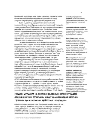 9
боломжийг бүрдүүлэн, олон улсын хэмжээнд хандив тусламж,
бизнесийн шийдвэр гаргахад дэм болдог глобаль шахуу
хамралтын өргөн дэлгэр хүрээгээр нөхцөлдөж байна.
Эцэст нь, авилгад шууд эмпирик ажиглалт хийх
боломжгүй гэсэн үзэл (бүхэлд нь ажиглах боломжгүй үзэгдлийг
хэрхэн хэмжих билээ?)-ийг үндэслэн шууд хэмжилтийг орлуулах
шууд бус үзүүлэлтийг санал болгодог. Тухайлбал, нэгэнт
авилгыг шууд хэмжих бололцоогүй гэж үзсэн тул түүний дохио,
шинж, “дуу хоолой”-г нэгтгэн дүгнэх эсвэл эсрэг үзэгдэл болох
авилгатай тэмцэх, сайн засаглал хийгээд төрийн албаны тайлан
хариуцлагын механизмыг хэмжих байдлаар авилгын нөхцөл
байдалд үнэлгээ өгөх зорилготой юм.
Энэхүү гарын авлагад эмэгтэйчүүд болон хүн амын бага
орлоготой хэсэгт үзүүлэх авилгын нөлөөллийг харуулсан
үзүүлэлтийг онцгойлон авч үзсэн. Учир нь олон улсын
зэрэгцүүлсэн судалгаагаар хүмүүсийн авилгад хандах хандлага,
санаа бодол орлогын түвшин болон хүйстэй холбоотой болох нь
нэгэнт нотлогдсон байдаг. Орлогоор нь ангилсан, ‘ядуу’ гэж
тодорхойлсон хүн амын хувьд тусад нь тооцох боломжтой
авилгын үзүүлэлтийг “ядуурлын баримжаатай” гэж үзнэ.
Ядуу болон ядуу бус хүн амын бүлгийн үзүүлэлтийг
хооронд нь харьцуулахад орлогоор нь ангилсан мэдээлэл
хэрэгтэй боловч авилгатай тэмцэх хөтөлбөрийн орлого багатай
нийгмийн бүлэг, эмэгтэйчүүдэд ач холбогдол бүхий зарим
чухал шинжийг орхигдуулахгүй гэх газаргүй. Ядуурлын
баримжаатай үзүүлэлт орлого багатай иргэдэд онцгой хүнд
тусдаг өвөрмөц (тухайлбал, үнэ төлбөргүй эмнэлгийн
үйлчилгээний хүрээний) авилгын цар хэмжээнд хэмжилт хийх
бололцоог олгодог билээ.
НҮБХХ-ийн Ядуурлын баримжаатай, жендэрийн мэдрэмж бүхий
засаглалын суурь үзүүлэлт гэсэн нэр бүхий арга хэрэгсэл нь мөн
ядуурлын түвшин (ө.х., сүүлийн 12 сарын туршид төрийн
үйлчилгээ авахдаа авилгад өртсөн ядуу өрхийн хувийн жин)-ээр
ангилсан бөгөөд ядууст тусгайлсан чиглэмж (ө.х., сургууль,
эмнэлэг, цагдаа зэрэг ядууст онцгой ач холбогдол бүхий төрийн
байгууллага дахь авилгын хэрэг бүртгэлийн хувийн жин)-тэй юм.
Үүний зэрэгцээ, өнөөгийн байдлаар 140 гаруй улс гишүүнээр
элсээд байгаа НҮБ-ын 2003 оны Авилгатай тэмцэх конвенци
(НҮБАТК-[UNCAC]) авилгатай тэмцэх талаарх нийтээр хүлээн
зөвшөөрсөн жишиг үндсийг бүрдүүлж өгсөн юм.
A USERS’ GUIDE TO MEASURING CORRUPTION
Санаа бодолд суурилсан
үзүүлэлт: Тухайн улсын иргэд,
судлаач мэргэжилтний санал, үзэл
бодолд суурилсан үзүүлэлтийг
хэлнэ.
Туршлагад суурилсан үзүүлэлт:
Эдгээр үзүүлэлтийг тооцохын тулд
иргэд, аж ахуйн нэгж авилга нэхсэн
байдалд орсон, авилга өгсөн
бодит туршлагыг хэмжинэ.
Шууд бус үзүүлэлт: авилгын
үзэгдэлд шууд эмпирик хэмжилт
хийх боломжгүй гэсэн үндэслэлээр
авилгын шинж тэмдэг, санамж
дохио, “дуу хоолой” зэргийг
нэгтгэн дүгнэх эсвэл авилгатай
хийх тэмцэл, сайн засаглал болон
төрийн тайлан хариуцлагын
механизм зэрэг эсрэг үзэгдлийг нь
хэмжих оролдлого хийнэ.
Oбьектив үзүүлэлт: Маргашгүй
баримт түшиж боловсруулсан
үзүүлэлтийг хэлнэ. Тухайлбал,
Авилгатай тэмцэх хууль тогтоомж
байгаа эсэх, авилгатай тэмцэх
газрын төсвийн гүйцэтгэл гм.
Ядуурлын баримжаатай,
жендэрийн мэдрэмжтэй
үзүүлэлт: Ядуурлын баримжаатай
үзүүлэлт ядуучуудад голлон
анхаарах, харин жендэрийн
мэдрэмжтэй үзүүлэлт эрэгтэй,
эмэгтэй хүмүүсийн туршлага,
сонирхлыг хамрах учиртай.
Засаглалын механизм, үйл явцын
нийгмийн янз бүрийн бүлэгт
үзүүлэх нөлөөлөл харилцан
адилгүй байдагт дүн шинжилгээ
хийхэд ийм үзүүлэлт хэрэгтэй.
Нэгдсэн үзүүлэлт нь авилгын салбарын хэмжилтүүдээс
дэлхий нийтийг бүхэлд нь шахуу хамарснаараа хамгийн
түгээмэл арга хэрэгсэлд зүй ёсоор тооцогддог.
 