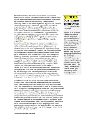 21
Африкийн засаглалын Ибрахимын индекс, болон Трэнспарэнси
интернашнл-ын Авилгын талаарх үзэл бодлын индекс (АҮБИ-CPI) зэрэг
багтана. Өөрийн гэсэн мэдээллийг бий болгодог хийгээд бэлэн байгаа
мэдээллийн эх сурвалжийг нэгтгэн тооцдог хэмжилтийн арга
хэрэгслийн аль аль нь өөр өөрийн давуу боон сул талтай юм. Хэд хэдэн
сурвалжийн их хэмжээний мэдээллийг ашиглаж буй тохиолдолд
нэгдсэн үзүүлэлтийг хэрэглэх нь ашигтай бөгөөд ингэхдээ хувь
үзүүлэлт тус бүрийн хэмжилтийн алдааны нөлөөллийг хязгаарлан
авилга мэтийн өргөн хүрээтэй ойлголтын хэмжилтийн нарийвчлалыг
нэмэгдүүлэх боломжтой юм.33 Хэдий тийм ч, шүүмжлэгчдийн
тэмдэглэж байгаагаар бүрэлдэхүүн хэсгийн олон хувьсагчийг
нэгэн утга буюу категорид нэгтгэн агрегатчилснаар хамгийн
чухал болох үзэл баримтлалын тодорхой байдал алдагдах
эрсдэлтэй.34
Хэмжилт хийж буй үзэл баримтлалаа ойлгож танин мэдээгүй бол
мэдлэг мэдээлэл бүхий бодлогын шийдлийн үндэслэл гаргаж авах
тэдний чадвар ихээхэн хязгаарлагдах болно. Дээр дурьдсан нэр
томьёоны асуудал дээр ихэнх хэрэглэгч нэгдсэн үзүүлэлтийн энэхүү
хязгаарлалтыг бүрэн танин мэдэж чаддаггүй юм. Нэгдсэн үзүүлэлт мөн
сонголтын хувьд (хэт өргөн түүвэр бүхий экспертийн санал асуулгыг
шүтэн) явцуурах, аргазүйн дутагдал, оноо тоолох шалгуурын ил тод
байдал, улс хоорондын орон зай, цаг хугацаа (бүрэлдэхүүнд багтах
сурвалжийн судлах зүйл болон он, жил өөр хоорондоо зөрсөн
тохиолдолд)-ны найдвартай харьцуулалтын хомсдолд өртөмтгий
бөгөөд олон сурвалж дахь корреляцийн алдааны магадлал (буюу
бусад экспертын үнэлгээний нөлөөлөл, улс төр-санхүүгийн хямрал,
санал бодлын мэдээллийн ресдондентын алдаа)-тай юм.35
Өөрийн зүгээс, анхдагч мэдээлэлд суурилсан үзүүлэлт, арга хэрэгсэл
тодорхой бөгөөд нэгэн жигд , бас тодорхой байдгаараа давуу талтай.
Зөв зүйтэй боловсруулбал тэдгээрийн нарийвчлал нь засаглалын
хийгээд авилгатай тэмцэх шинэтгэлийн хөтөлбөрт нэмэлт өөрчлөлт
оруулах боломжийг тодорхойлоход тус нэмэр болно. Өөрөөр хэлбэл,
дээр дурьдсан орц, гарцын тохиргоог түргэсгэж өгнө.
Хэдий тийм ч, анхдагч мэдээллээс гарган авсан үзүүлэлтийн ангилал,
кодчилол (оноо тавих)-д ямар нэг хэмжээний субьектив, тодорхойгүй
болгох хүчин зүйл зайлшгүй байдгийг анхаарах хэрэгтэй юм. Жишээ нь,
POLITY-ийн мэдээллийн сан дээр тодорхой улс орон тус бүрт оноо тооцон
гаргаж ирэх шинжээчид маш хатуу шалгуурыг дагадаг хэдий ч, санамсаргүй
алдаанд өртөх магадлал бас бий. Глобаль интэгрити юм уу Олон улсын
төсвийн төсөл зэрэг олон улсын ТББ-ын орон нутаг дахь шинжээчдийн
хувьд ч мөн адил ийм асуудал гардаг. Оноо тоолох нарийн тодорхой
шалгуурыг сайтар тодорхойлж чадаагүй, эсвэл ерөөс тодорхойлоогүй бол
ахндагч мэдээлэл түшсэн үнэлгээний хувьд бүр их ноцтой дутагдалд орох
юм. Үүний нэгэн жишээг засаг тарийн ажил гүйцэтгэл, ардчиллын төрөл
бүрийн асуудлаар Африкийн иргэдийн санал бодолд үнэлгээ хийдэг өргөн
дэлгэр ашиглагддаг өрхийн судалгаа болох Афробаромтрийн санал
асуулгын судалгаанаас татаж болох юм. Тухайлбал, 2006 оны судалгаанд
“Ерөнхийдөө, өнгөрсөн сонгууль аль хир чөлөөт, шударга болсон гэж та
үнэлж байна вэ?” гэсэн асуулт бий.
A USERS’ GUIDE TO MEASURING CORRUPTION
QUICK TIP:
Орц гарцыг
тохируулах
ТҮРҮҮЧ НЬ 19 ДУГААР
ТАЛД БИЙ.
байдлыг тусгасан гарцын
хэмжилтэд суурилсан
авилгын шинэтгэийг
төсөөлөхөд бэрх билээ.
Ийм тохиолдолд орц,
гарцыг тохируулахын тулд
тухайн улсын өвөрмөц
онцлогийг тусгасан
гарцын хэмжилтийг
боловсруулахад цаг,
нөөцийг нэмж зарцуулах
шаардлагатай байж болох
юм. (Тухайлбал,
Монтенегрийн
Ардчиллын индексийг
харилцан нөхөх байдлаар
боловсруулсан шиг “Орц,
гарц: Бодит жишээ”, 16т.
үзнэ үү). Ингэж гэмээн
хэрэгтэй бөгөөд ажил
хэрэгч шинэтгэлийн
хөтөлбөрийг санал
болгож болох юм.
 