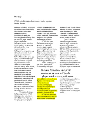 Өмнөх үг
НҮБХХ-ийн Осло дахь Засаглалын төвийн захирал
Бжөрн Фөрдэ
Сүүлийн жилүүдэд дотоодын
оролцогч талууд засаглалын
үзүүлэлтийг тэсрэлтийн
хэмжээнд олноор
боловсруулж, ашиглах
болсныг бид харж байна. Энд
хөгжиж буй орны төрийн
болон төрийн бус
байгууллагынхан, мөн олон
улсын хөрөнгө оруулагчид,
хөгжлийн албан ёсны
тусламж үзүүлэгч
байгууллагын хандивлагчид,
хөгжлийн шинжээч болон
судлаачдын тухай ярьж
байна. Хөгжиж буй орны ард
иргэд засаг төрөөсөө илүү
сайн үйлчилгээг шаардаж,
муу менежмент болон
авилгын жинхэнэ өртөг
зардлын талаар илүү мэдлэг,
мэдээлэлтэй болсон байна.
Мөн ялангуяа гадаадын
хандивлагчдаас ирж буй
хязгаарлагдмал нөөцийг
хамгийн үр ашигтай зарцуулж
буй засгийн газарт илүүтэй
хуваарилах болсон байна.
Үүний үр дүнд улс орнууд
засаглалын доголдол
дутагдлыг оношлох, шийдэл
олоход тусламж дэмжлэг
хүсэх болсон.
Ийм ерөнхий нөхцөл
байдлаас улбаалан НҮБХХ-
өөс ардчилсан засаглалын
хөтөлбөрийнхээ хүрээнд эн
тэргүүнд дэмжлэг үзүүлэх
салбарт хөгжиж буй орны
засаглалын чанарын хэмжилт,
хяналт шинжилгээ хийх
талаарх үндэсний оролцогч
талын чадавхийг бэхжүүлэхэд
ач холбогдол өгөхөөр
шийдвэрлэсэн билээ.
НҮБХХ-ийн үзэж
байгаагаар засаглалын
үнэлгээ нь үндэсний
хэмжээнд дотооддоо
хэрэгжүүлдэг үйл явц болж,
бодлого боловсруулагчид
бодлогын шинэтгэлийн
сэтгэлгээгээр боловсруулсан
үзүүлэлтийг суурь болговол
ардчиллыг сайжруулахад
хамгийн үр нөлөөтэй.
Үүнтэй холбогдуулан
улс орны дотоод дахь
газарзүйн бүс бүслүүр,
орлого болон нийгмийн анги
бүлгээр ангилсан үнэлгээ
хийж, засаглалын
шинэтгэлийг ядуурал,
жендэрийн асуудал, ер нь
эмзэг бүлгийнхний
хэрэгцээнд илүү мэдрэмжтэй
болгоход тус дэмтэй юм.
НҮБХХ-ийн Осло дахь
Засаглалын төв (ОЗТ) мэдлэг
мэдээллийн бүтээгдэхүүн,
арга хэрэгслийг боловсруулан
өөрийн улс оронд ардчилсан
засаглалын үнэлгээ хийх
сонирхол бүхий үндэсний
түншүүдэд тууштай дэмжлэг
үзүүлсээр ирсэн билээ.
Энэхүү хүчин
чармайлтынхаа хүрээнд
хэрэглэгчдийг засаглалын
үзүүлэлтийн талаарх
ойлголттой болгох үүднээс
ОЗТ-өөс 2006 онд Засаглалын
үзүүлэлтүүд: Хэрэглэгчийн
гарын авлага-ыг
боловсруулан нийтийн
хүртээл болгосон билээ.
Эхний энэ алхам олон
нийтийн сонирхлыг татаж,
эрэлт хэрэгцээ ихтэй байснаас
үүдэн бид одоо засаглалын
тодорхой хүрээ болох авилга,
төвлөрлийг сааруулах болон
орон нутгийн засаглал,
төрийн захиргааны шинэтгэл
болон бусад хэд хэдэн
салбараар задлан
хэрэглэгчийн гарын авлагын
хоёрдахь үеийг боловсруулж
байна.
Хөгжиж буй орны иргэд төр
засгаасаа ажлын илүү сайн
гүйцэтгэлийг шаардах болсон.
 