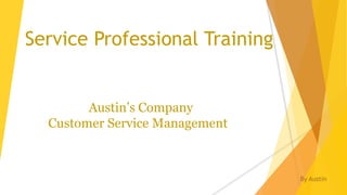 Service Professional Training
By Austin
Austin’s Company
Customer Service Management
 